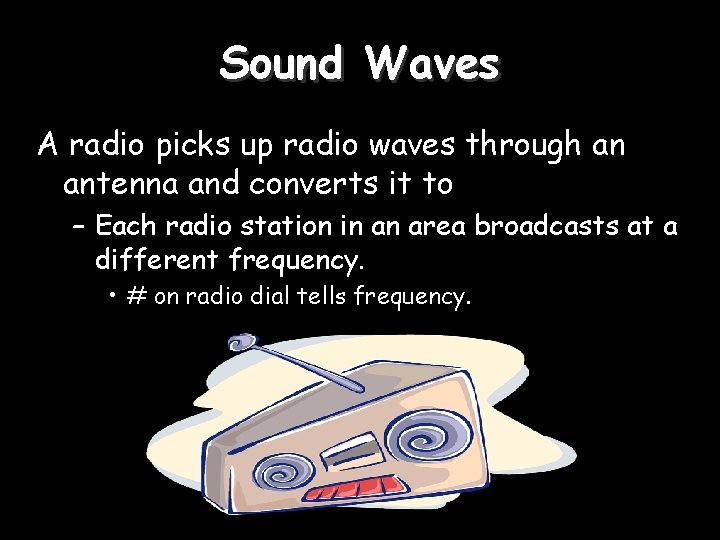 Sound Waves A radio picks up radio waves through an antenna and converts it