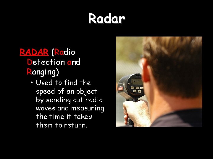 Radar RADAR (Radio Detection and Ranging) • Used to find the speed of an