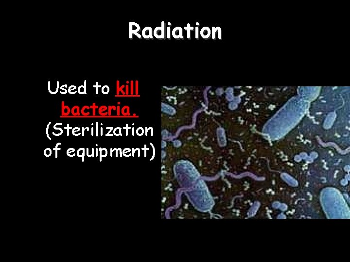 Radiation Used to kill bacteria. (Sterilization of equipment) 