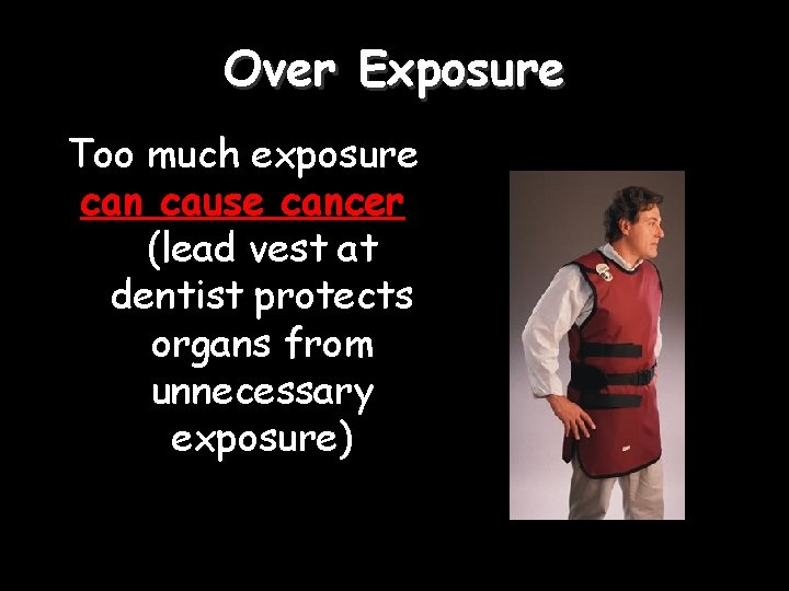 Over Exposure Too much exposure can cause cancer (lead vest at dentist protects organs