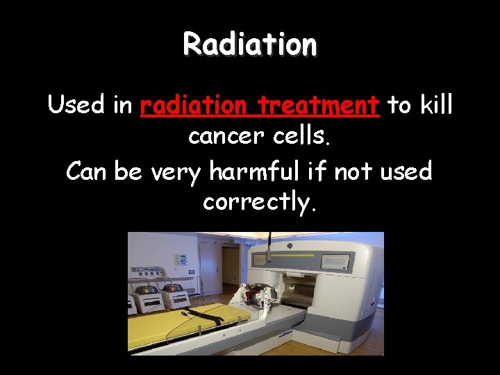 Radiation Used in radiation treatment to kill cancer cells. Can be very harmful if