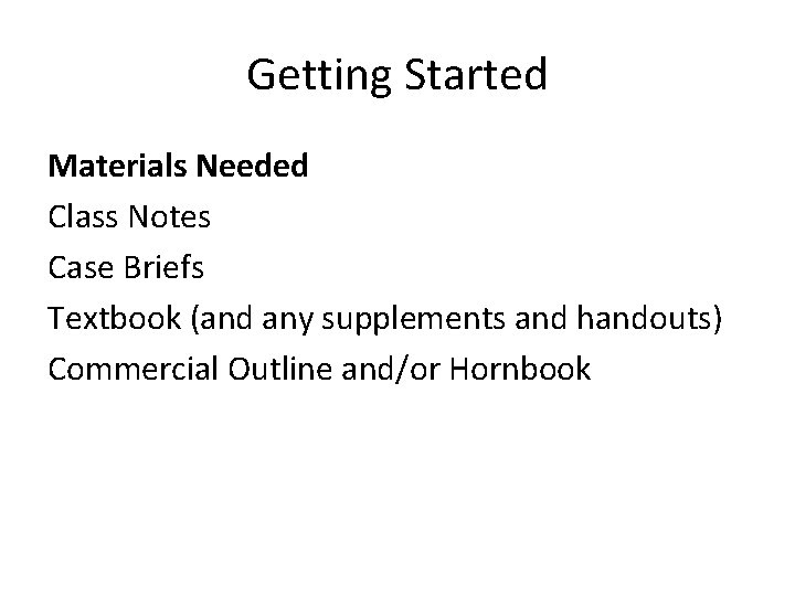 Getting Started Materials Needed Class Notes Case Briefs Textbook (and any supplements and handouts)