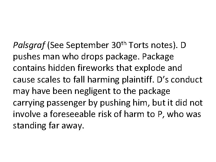 Palsgraf (See September 30 th Torts notes). D pushes man who drops package. Package