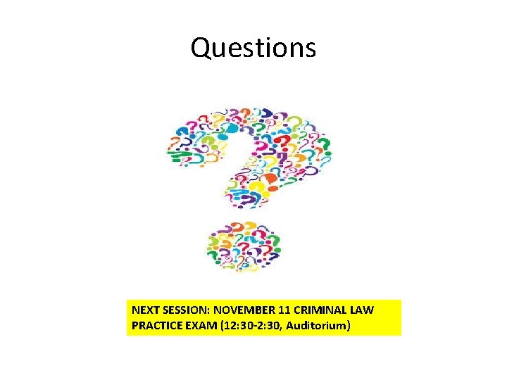 Questions NEXT SESSION: NOVEMBER 11 CRIMINAL LAW PRACTICE EXAM (12: 30 -2: 30, Auditorium)