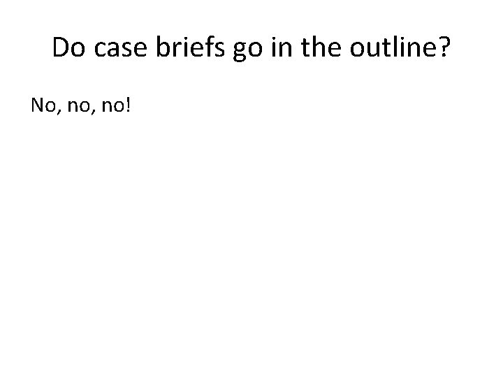 Do case briefs go in the outline? No, no! 