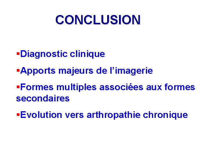 CONCLUSION §Diagnostic clinique §Apports majeurs de l’imagerie §Formes multiples associées aux formes secondaires §Evolution