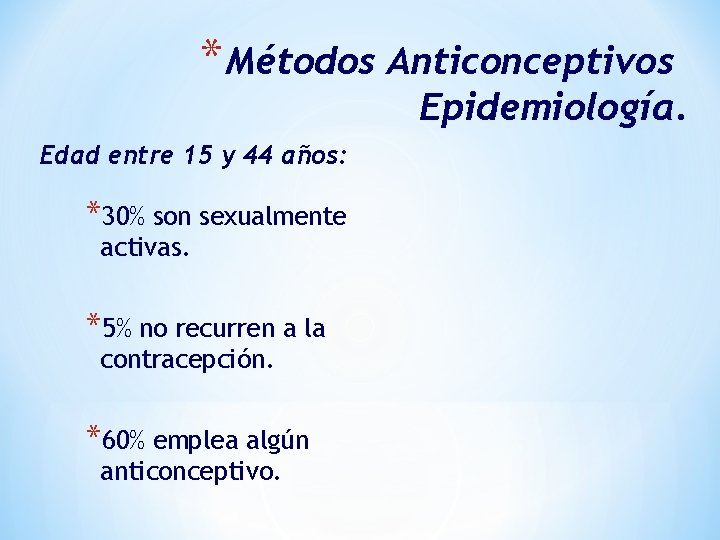 * Métodos Anticonceptivos Epidemiología. Edad entre 15 y 44 años: *30% son sexualmente activas.