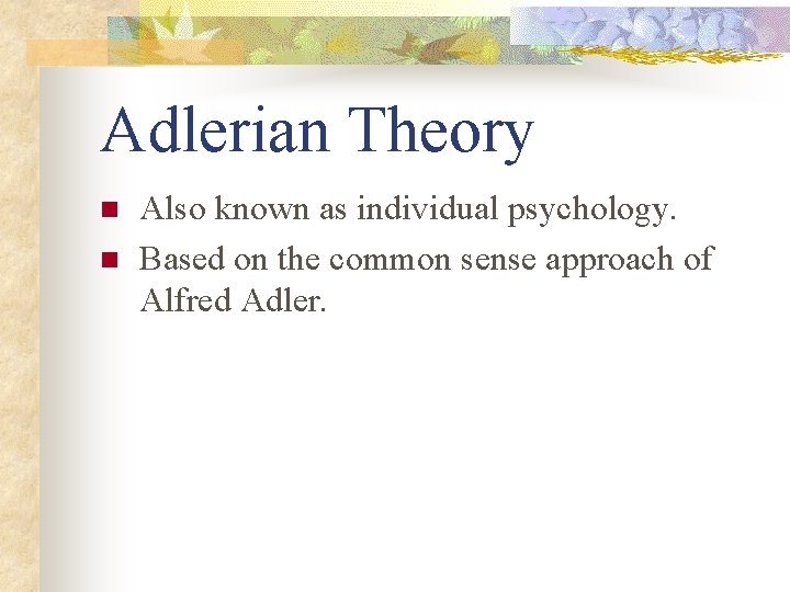 Adlerian Theory n n Also known as individual psychology. Based on the common sense