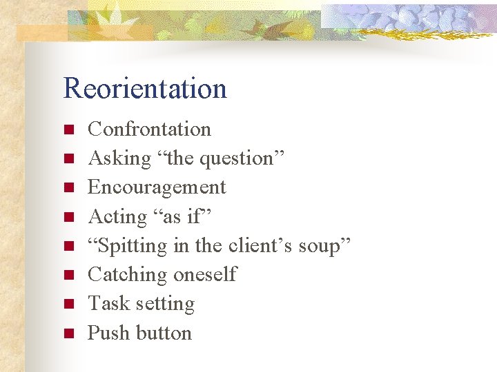 Reorientation n n n n Confrontation Asking “the question” Encouragement Acting “as if” “Spitting