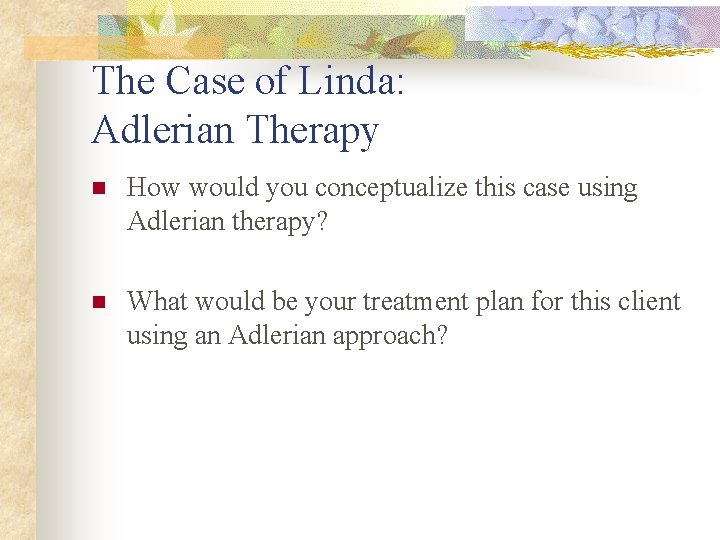 The Case of Linda: Adlerian Therapy n How would you conceptualize this case using