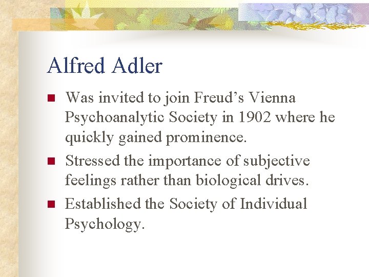 Alfred Adler n n n Was invited to join Freud’s Vienna Psychoanalytic Society in
