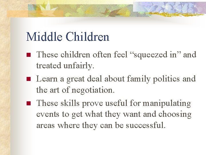 Middle Children n These children often feel “squeezed in” and treated unfairly. Learn a
