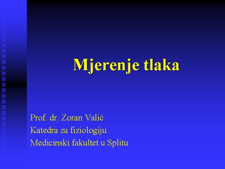 Mjerenje tlaka Prof. dr. Zoran Valić Katedra za fiziologiju Medicinski fakultet u Splitu 