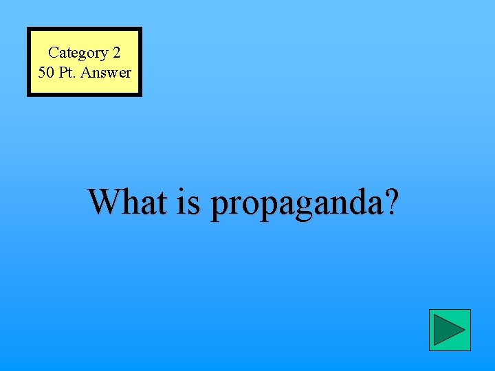 Category 2 50 Pt. Answer What is propaganda? 