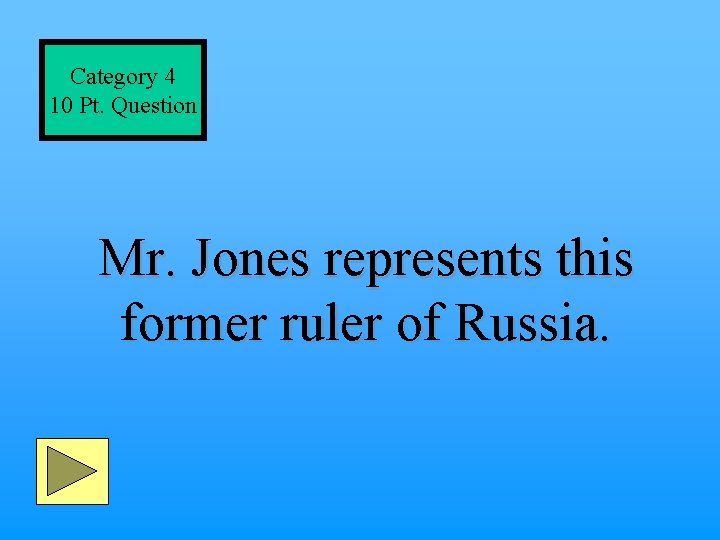 Category 4 10 Pt. Question Mr. Jones represents this former ruler of Russia. 