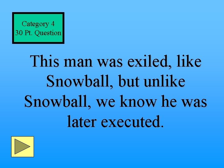 Category 4 30 Pt. Question This man was exiled, like Snowball, but unlike Snowball,