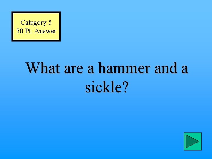 Category 5 50 Pt. Answer What are a hammer and a sickle? 