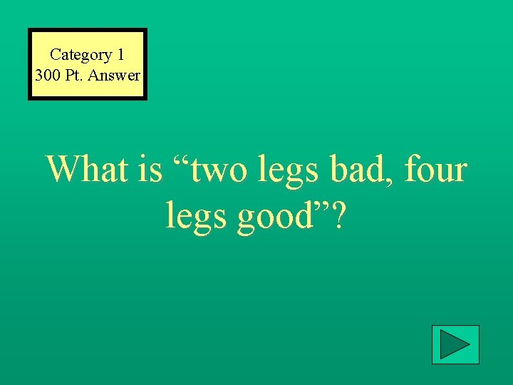 Category 1 300 Pt. Answer What is “two legs bad, four legs good”? 