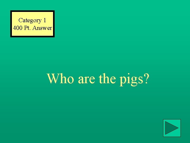 Category 1 400 Pt. Answer Who are the pigs? 