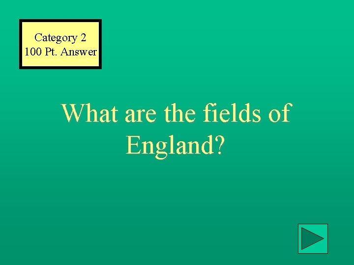 Category 2 100 Pt. Answer What are the fields of England? 