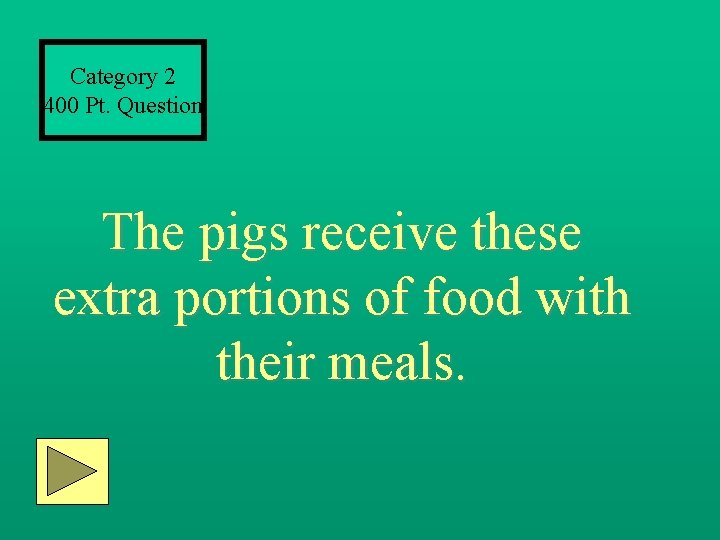 Category 2 400 Pt. Question The pigs receive these extra portions of food with