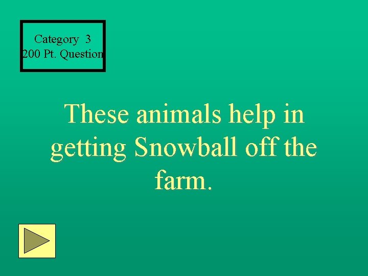 Category 3 200 Pt. Question These animals help in getting Snowball off the farm.