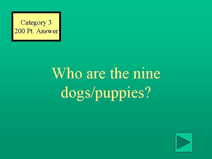 Category 3 200 Pt. Answer Who are the nine dogs/puppies? 