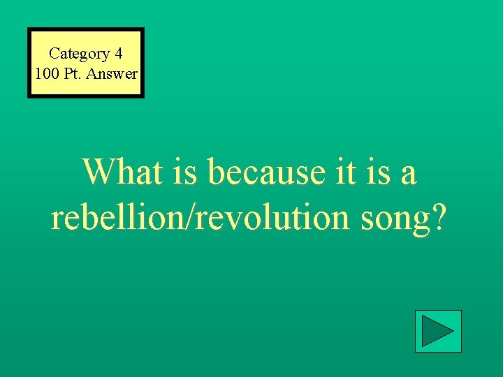 Category 4 100 Pt. Answer What is because it is a rebellion/revolution song? 