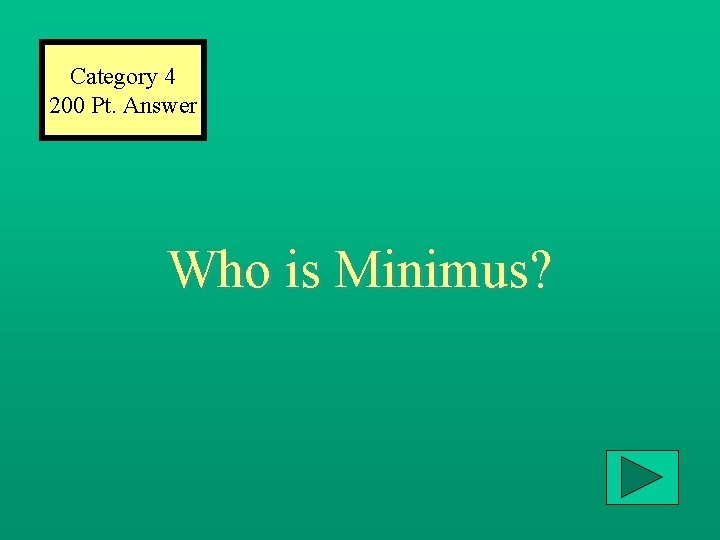 Category 4 200 Pt. Answer Who is Minimus? 