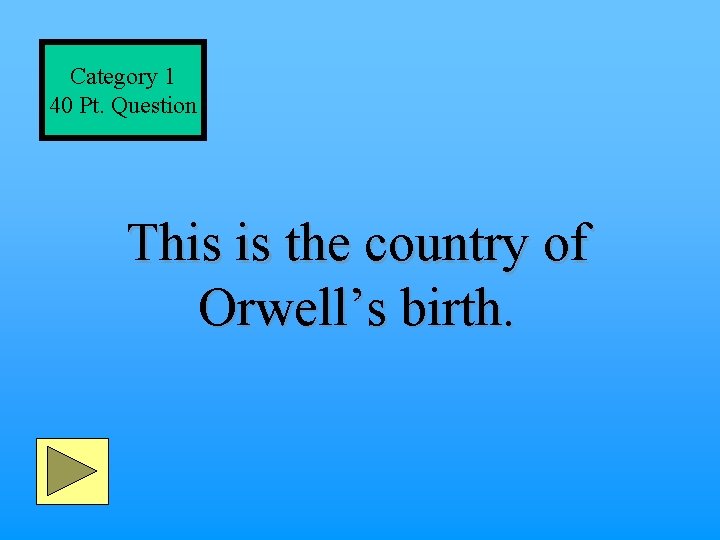 Category 1 40 Pt. Question This is the country of Orwell’s birth. 