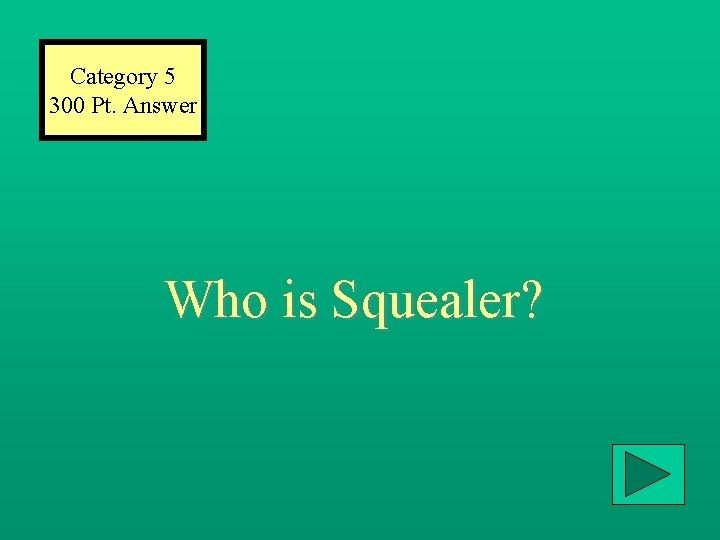 Category 5 300 Pt. Answer Who is Squealer? 