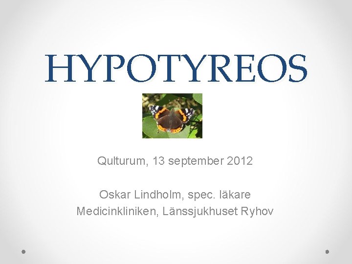 HYPOTYREOS Qulturum, 13 september 2012 Oskar Lindholm, spec. läkare Medicinkliniken, Länssjukhuset Ryhov 