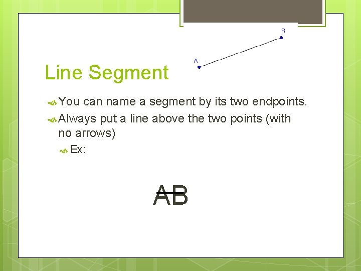 Line Segment You can name a segment by its two endpoints. Always put a