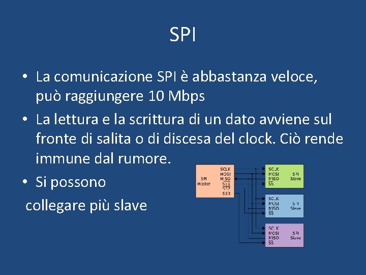 SPI • La comunicazione SPI è abbastanza veloce, può raggiungere 10 Mbps • La