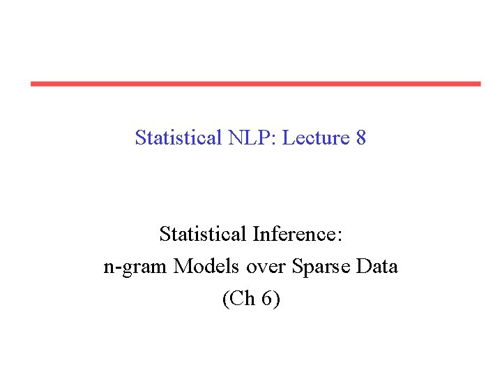 Statistical NLP: Lecture 8 Statistical Inference: n-gram Models over Sparse Data (Ch 6) 