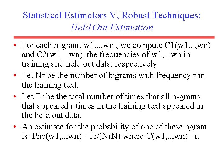 Statistical Estimators V, Robust Techniques: Held Out Estimation • For each n-gram, w 1,