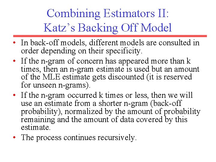 Combining Estimators II: Katz’s Backing Off Model • In back-off models, different models are