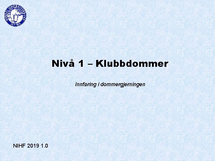 Nivå 1 – Klubbdommer Innføring i dommergjerningen NIHF 2019 1. 0 