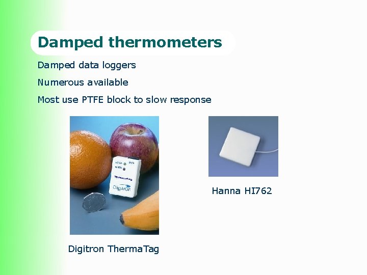  Damped thermometers Damped data loggers Numerous available Most use PTFE block to slow