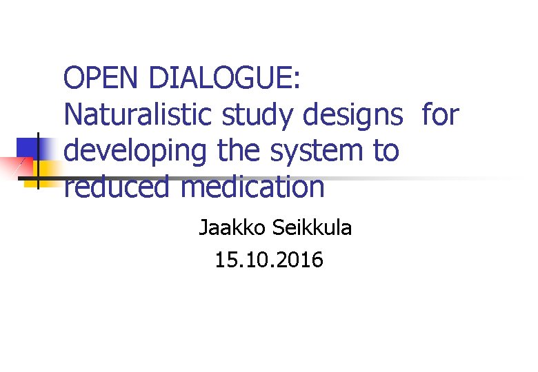 OPEN DIALOGUE: Naturalistic study designs for developing the system to reduced medication Jaakko Seikkula