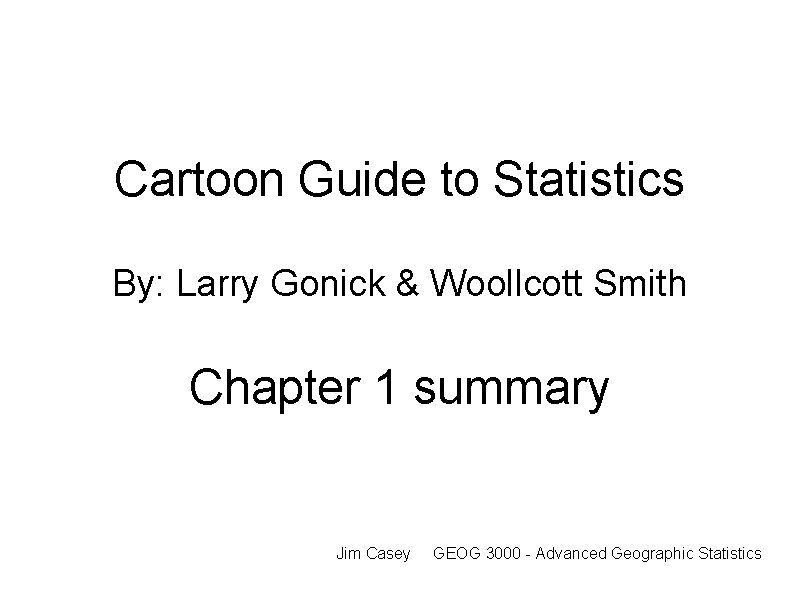 Cartoon Guide to Statistics By: Larry Gonick & Woollcott Smith Chapter 1 summary Jim