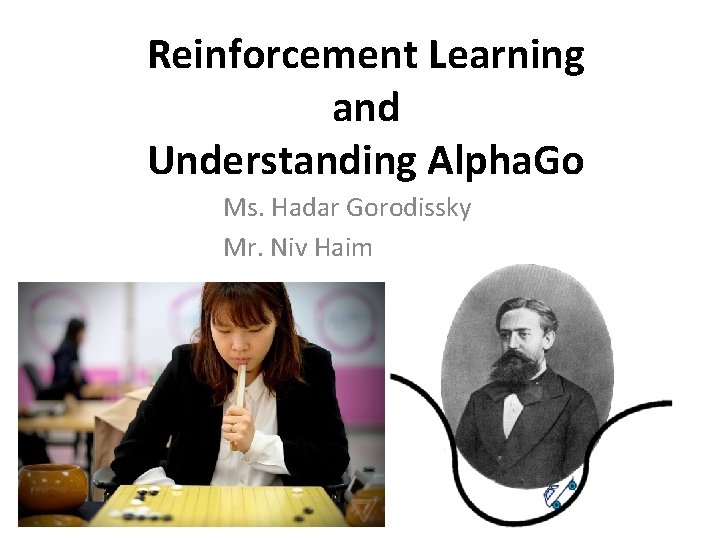Reinforcement Learning and Understanding Alpha. Go Ms. Hadar Gorodissky Mr. Niv Haim 