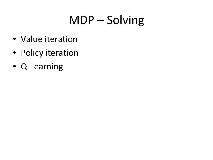 MDP – Solving • Value iteration • Policy iteration • Q-Learning 