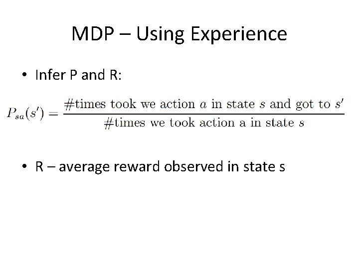 MDP – Using Experience • Infer P and R: • R – average reward