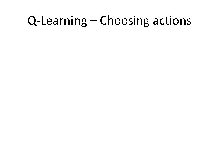 Q-Learning – Choosing actions 