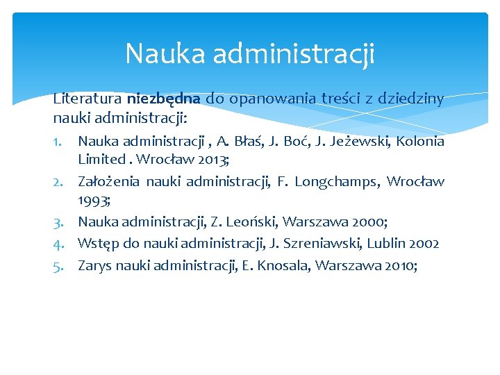 Nauka administracji Literatura niezbędna do opanowania treści z dziedziny nauki administracji: 1. 2. 3. Nauka administracji Literatura niezbędna do opanowania treści z dziedziny nauki administracji: 1. 2. 3.