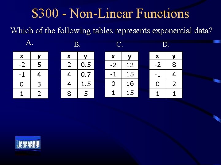 $300 - Non-Linear Functions Which of the following tables represents exponential data? A. B.