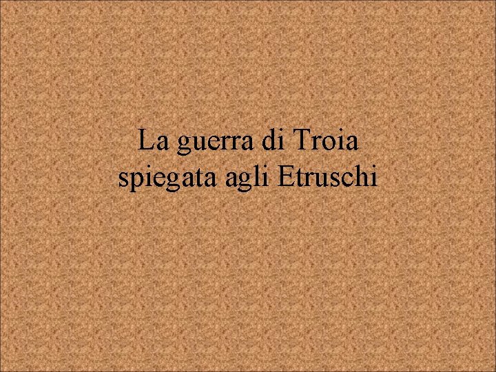 La guerra di Troia spiegata agli Etruschi 