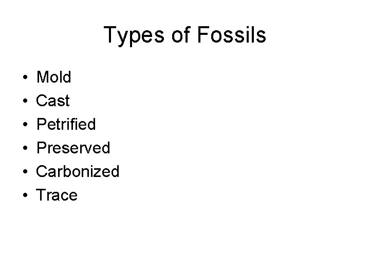 Types of Fossils • • • Mold Cast Petrified Preserved Carbonized Trace 