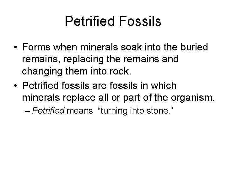 Petrified Fossils • Forms when minerals soak into the buried remains, replacing the remains